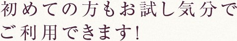 初めての方もお試し気分でご利用できます！
